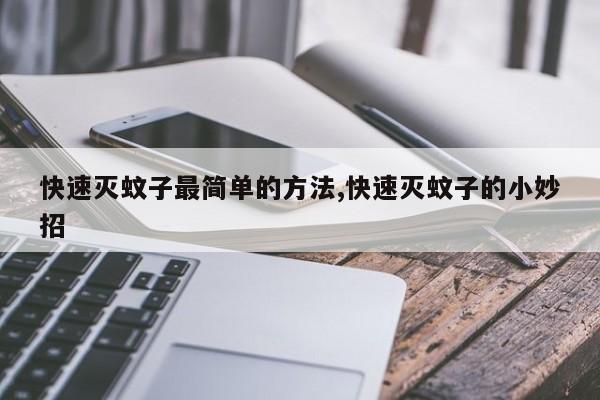 快速灭蚊子最简单的方法,快速灭蚊子的小妙招