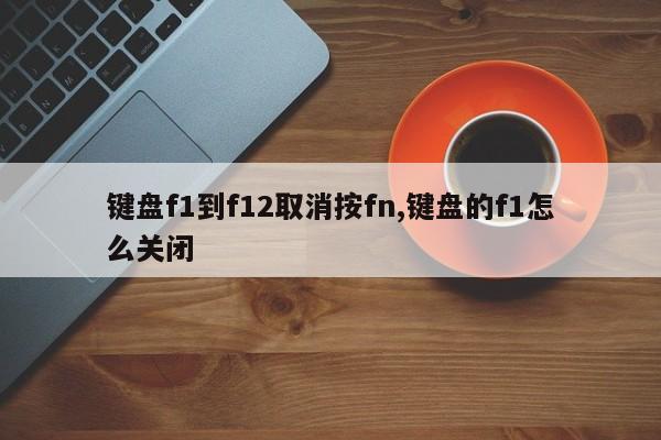 键盘f1到f12取消按fn,键盘的f1怎么关闭