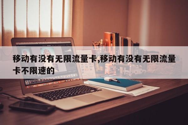 移动有没有无限流量卡,移动有没有无限流量卡不限速的