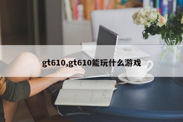 gt610,gt610能玩什么游戏