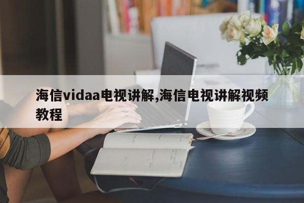 海信vidaa电视讲解,海信电视讲解视频教程