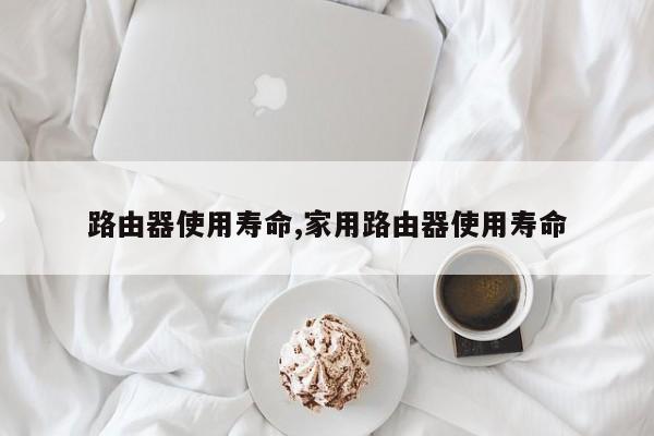 路由器使用寿命,家用路由器使用寿命