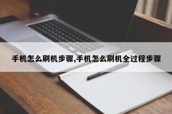 手机怎么刷机步骤,手机怎么刷机全过程步骤