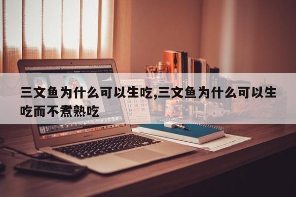 三文鱼为什么可以生吃,三文鱼为什么可以生吃而不煮熟吃
