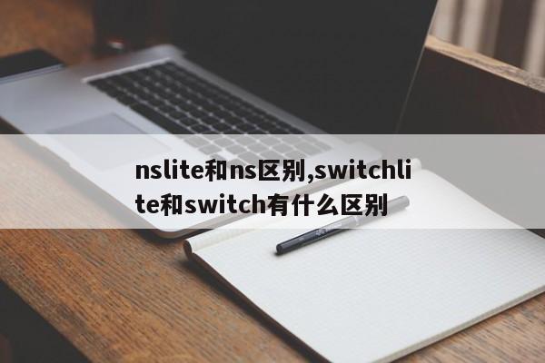 nslite和ns区别,switchlite和switch有什么区别