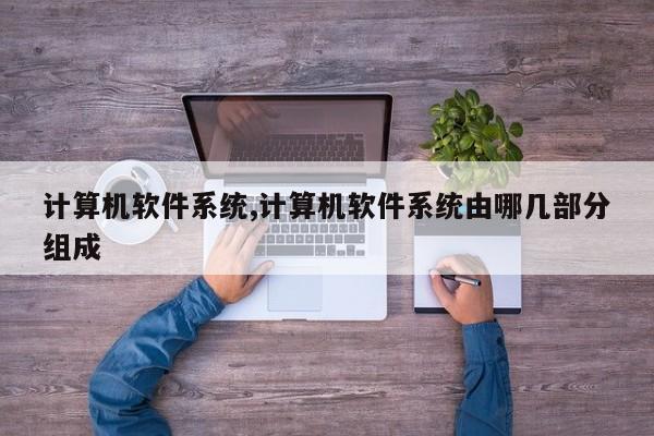 计算机软件系统,计算机软件系统由哪几部分组成