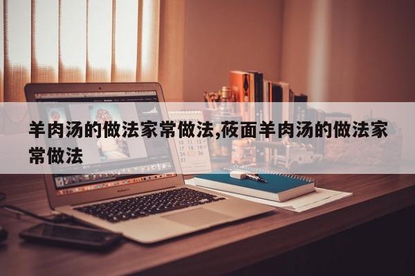 羊肉汤的做法家常做法,莜面羊肉汤的做法家常做法