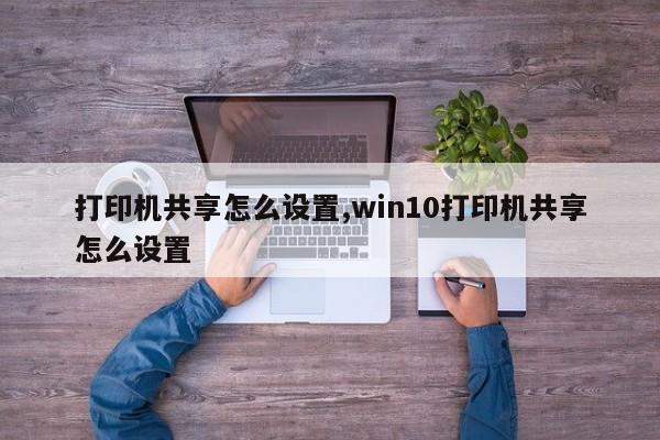 打印机共享怎么设置,win10打印机共享怎么设置