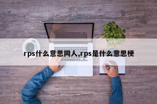 rps什么意思同人,rps是什么意思梗