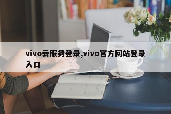 vivo云服务登录,vivo官方网站登录入口