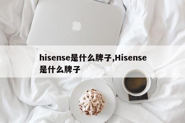 hisense是什么牌子,Hisense是什么牌子