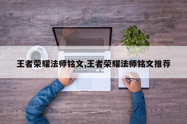 王者荣耀法师铭文,王者荣耀法师铭文推荐