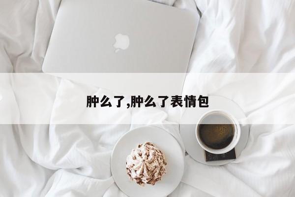肿么了,肿么了表情包