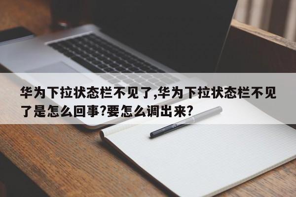 华为下拉状态栏不见了,华为下拉状态栏不见了是怎么回事?要怎么调出来?