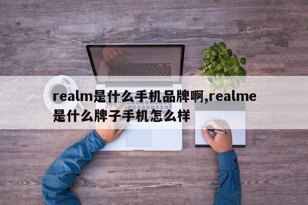 realm是什么手机品牌啊,realme是什么牌子手机怎么样