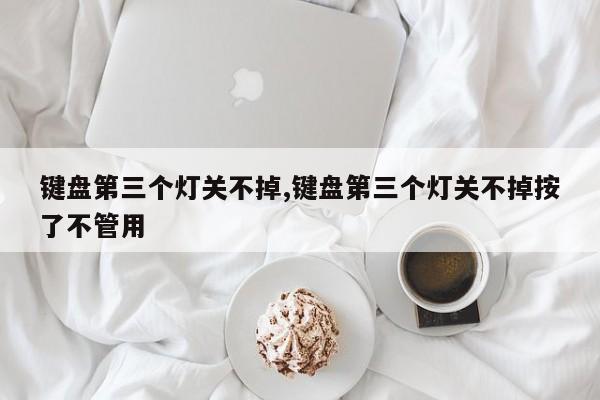 键盘第三个灯关不掉,键盘第三个灯关不掉按了不管用