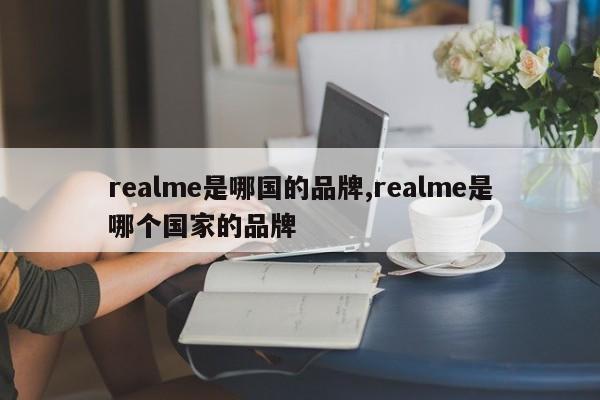 realme是哪国的品牌,realme是哪个国家的品牌