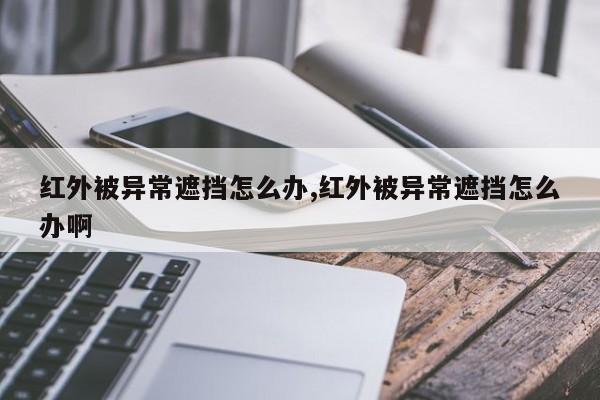 红外被异常遮挡怎么办,红外被异常遮挡怎么办啊