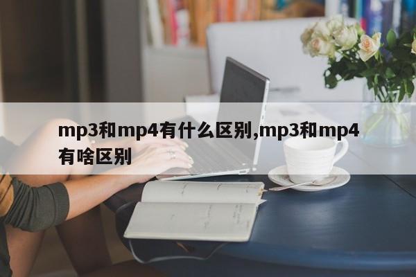 mp3和mp4有什么区别,mp3和mp4有啥区别