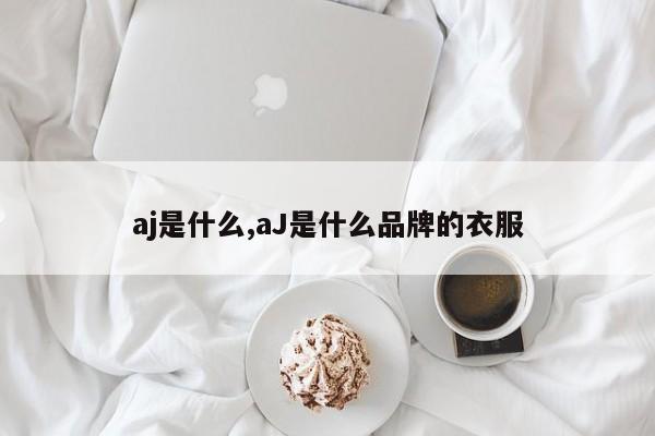 aj是什么,aJ是什么品牌的衣服