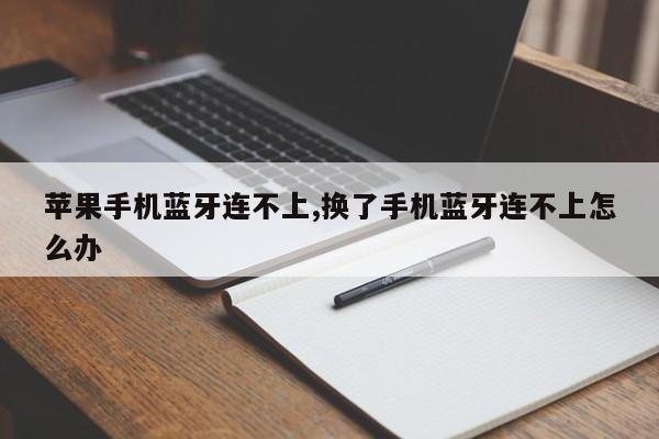 苹果手机蓝牙连不上,换了手机蓝牙连不上怎么办