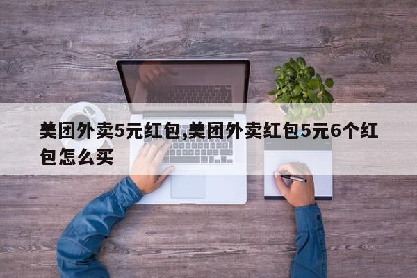 美团外卖5元红包,美团外卖红包5元6个红包怎么买