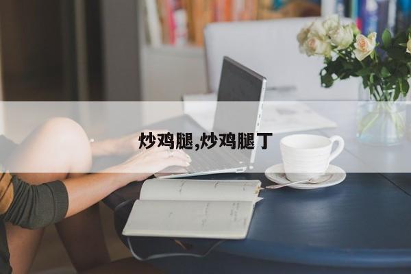 炒鸡腿,炒鸡腿丁