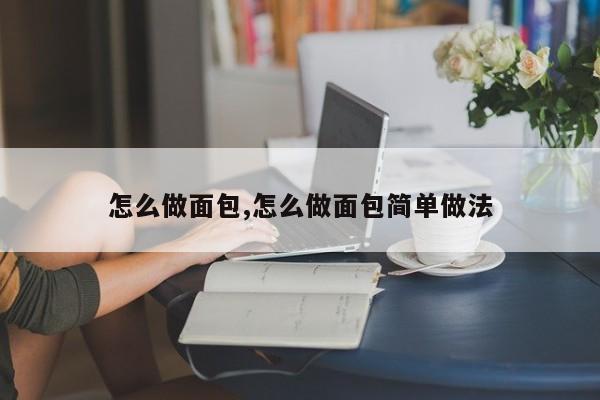 怎么做面包,怎么做面包简单做法