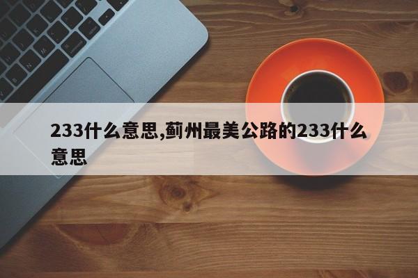 233什么意思,蓟州最美公路的233什么意思