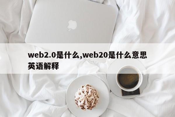 web2.0是什么,web20是什么意思英语解释