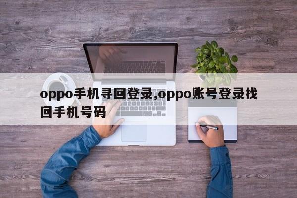 oppo手机寻回登录,oppo账号登录找回手机号码