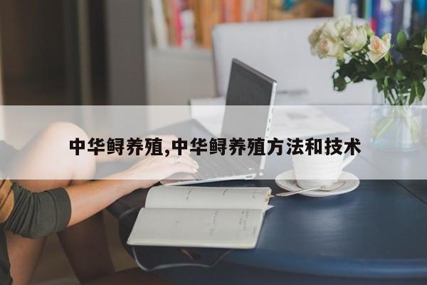 中华鲟养殖,中华鲟养殖方法和技术