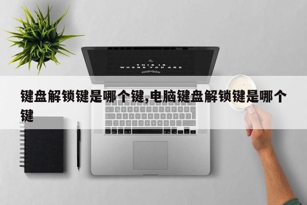 键盘解锁键是哪个键,电脑键盘解锁键是哪个键