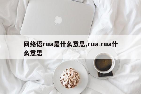 网络语rua是什么意思,rua rua什么意思