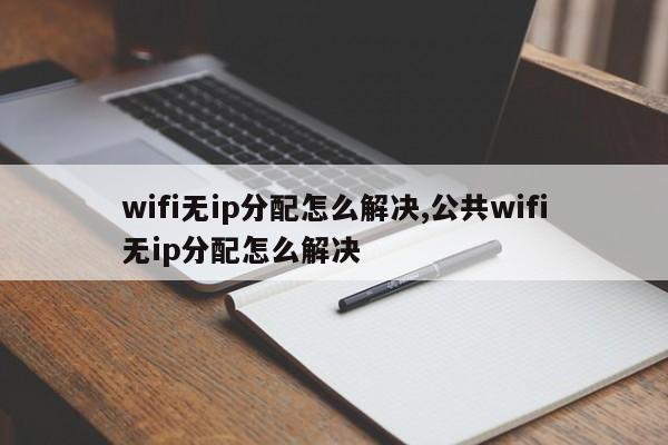 wifi无ip分配怎么解决,公共wifi无ip分配怎么解决