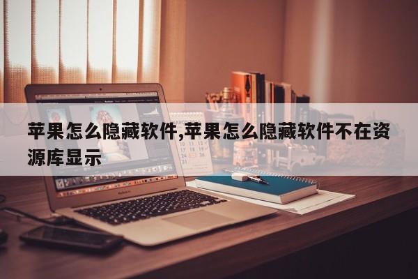 苹果怎么隐藏软件,苹果怎么隐藏软件不在资源库显示