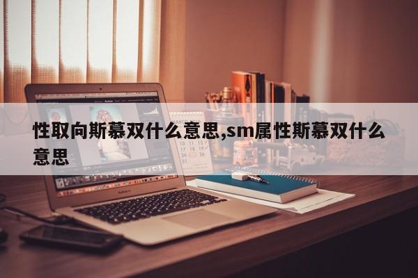 性取向斯慕双什么意思,sm属性斯慕双什么意思