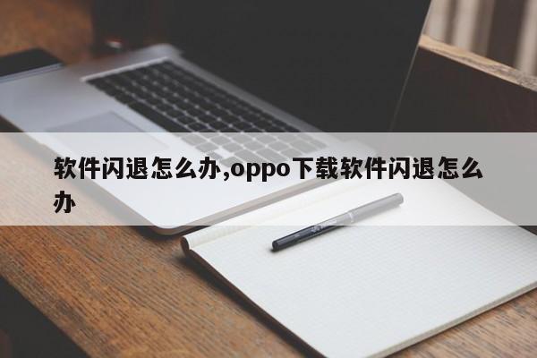 软件闪退怎么办,oppo下载软件闪退怎么办
