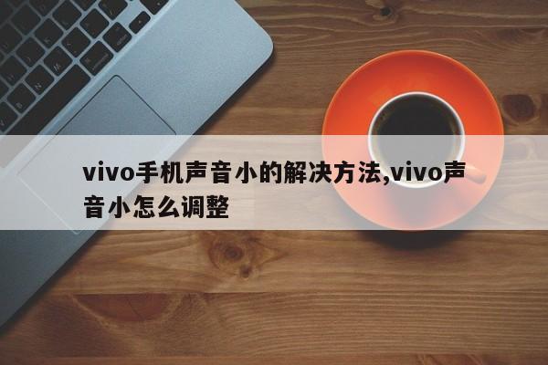 vivo手机声音小的解决方法,vivo声音小怎么调整