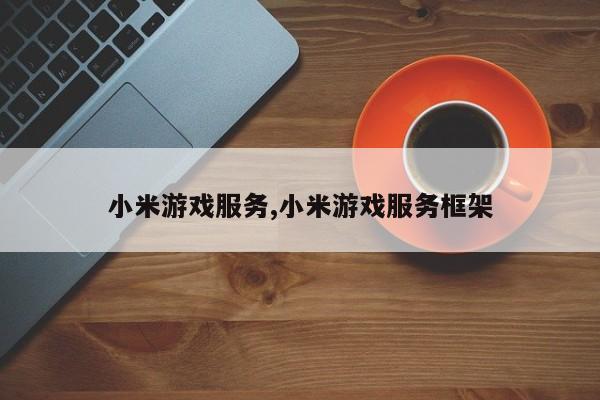 小米游戏服务,小米游戏服务框架