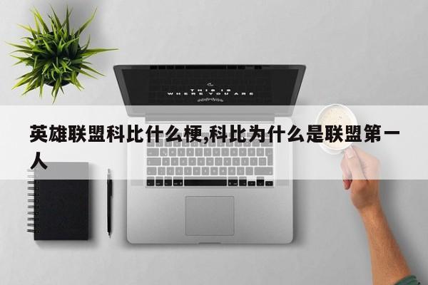 英雄联盟科比什么梗,科比为什么是联盟第一人
