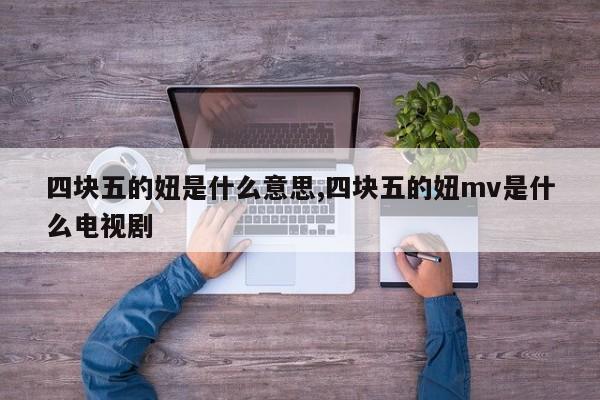 四块五的妞是什么意思,四块五的妞mv是什么电视剧