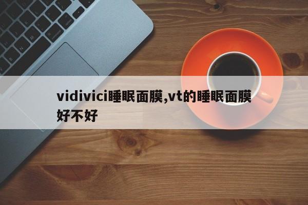 vidivici睡眠面膜,vt的睡眠面膜好不好