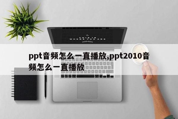 ppt音频怎么一直播放,ppt2010音频怎么一直播放