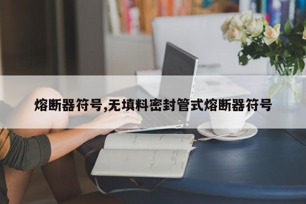 熔断器符号,无填料密封管式熔断器符号