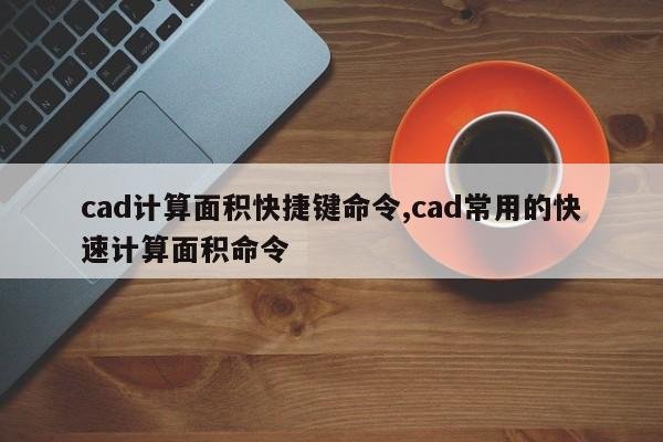 cad计算面积快捷键命令,cad常用的快速计算面积命令