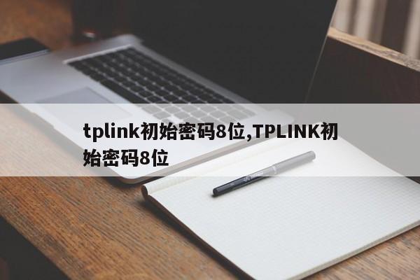 tplink初始密码8位,TPLINK初始密码8位