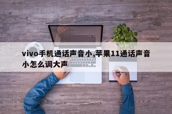 vivo手机通话声音小,苹果11通话声音小怎么调大声