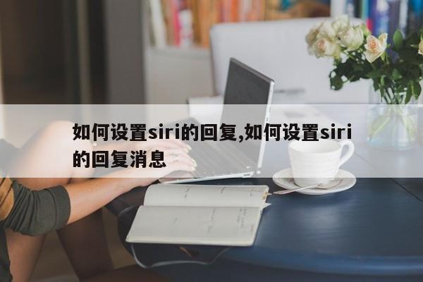 如何设置siri的回复,如何设置siri的回复消息