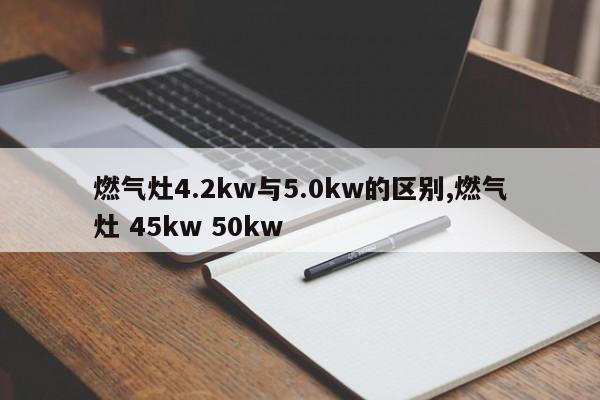 燃气灶4.2kw与5.0kw的区别,燃气灶 45kw 50kw